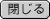 閉じる